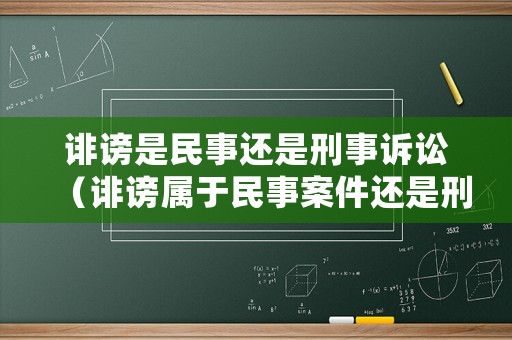 誹謗是民事還是刑事訴訟（誹謗屬于民事案件還是刑事案件）