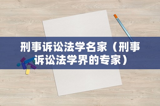 刑事訴訟法學(xué)名家（刑事訴訟法學(xué)界的專(zhuān)家）