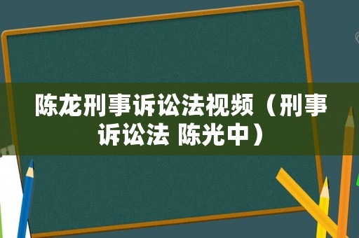 陳龍刑事訴訟法視頻（刑事訴訟法 陳光中）