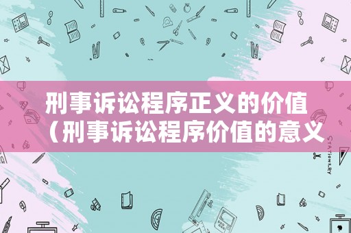 刑事訴訟程序正義的價(jià)值（刑事訴訟程序價(jià)值的意義）