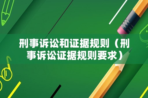 刑事訴訟和證據(jù)規(guī)則（刑事訴訟證據(jù)規(guī)則要求）