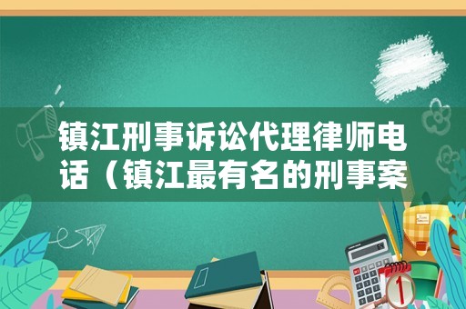鎮(zhèn)江刑事訴訟代理律師電話（鎮(zhèn)江最有名的刑事案件律師）
