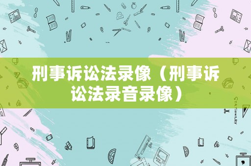 刑事訴訟法錄像（刑事訴訟法錄音錄像）