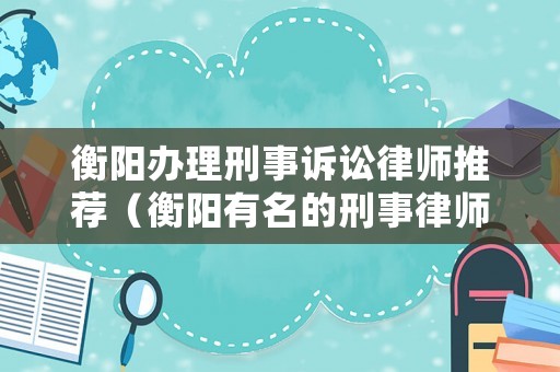 衡陽辦理刑事訴訟律師推薦（衡陽有名的刑事律師）