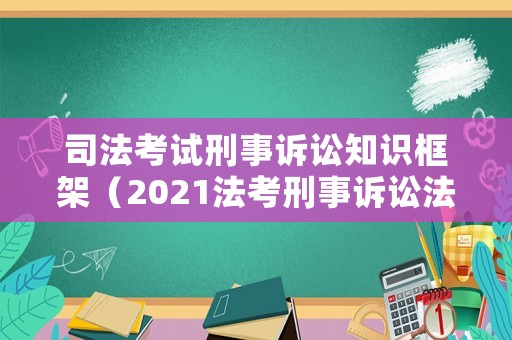 司法考試刑事訴訟知識(shí)框架（2021法考刑事訴訟法講義）
