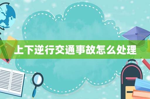 上下逆行交通事故怎么處理