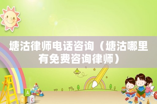 塘沽律師電話咨詢（塘沽哪里有免費(fèi)咨詢律師）