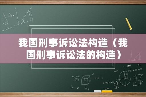我國刑事訴訟法構(gòu)造（我國刑事訴訟法的構(gòu)造）