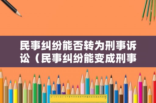 民事糾紛能否轉(zhuǎn)為刑事訴訟（民事糾紛能變成刑事案件嗎）