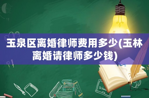 玉泉區(qū)離婚律師費用多少(玉林離婚請律師多少錢)