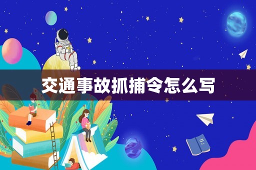 交通事故抓捕令怎么寫