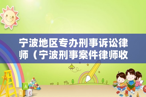 寧波地區(qū)專辦刑事訴訟律師（寧波刑事案件律師收費標準）