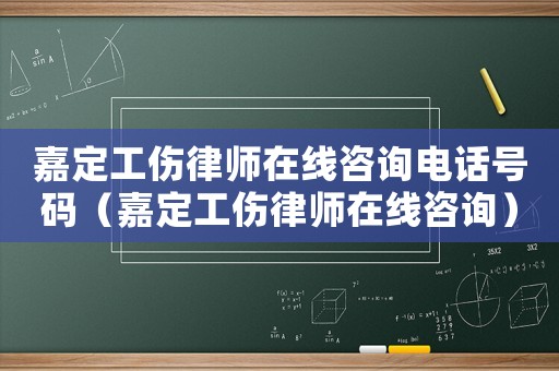 嘉定工傷律師在線咨詢(xún)電話號(hào)碼（嘉定工傷律師在線咨詢(xún)）