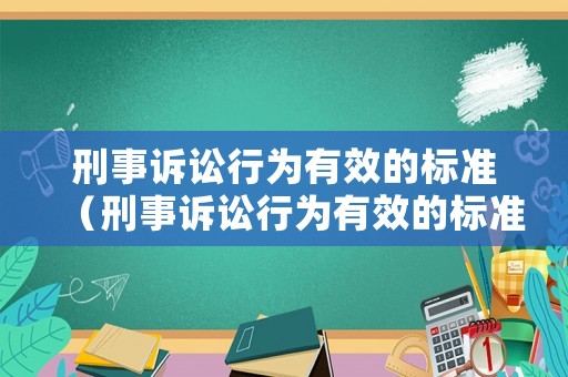刑事訴訟行為有效的標(biāo)準(zhǔn)（刑事訴訟行為有效的標(biāo)準(zhǔn)是什么）