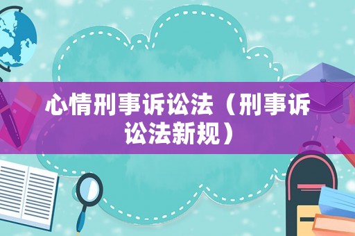 心情刑事訴訟法（刑事訴訟法新規(guī)）