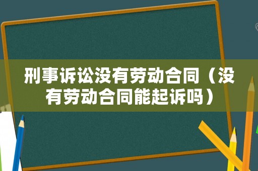 刑事訴訟沒(méi)有勞動(dòng)合同（沒(méi)有勞動(dòng)合同能起訴嗎）