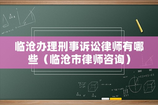 臨滄辦理刑事訴訟律師有哪些（臨滄市律師咨詢）