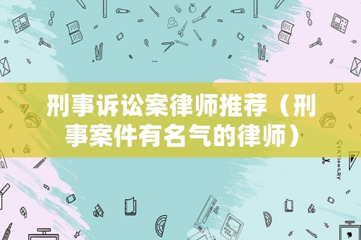 刑事訴訟案律師推薦（刑事案件有名氣的律師）