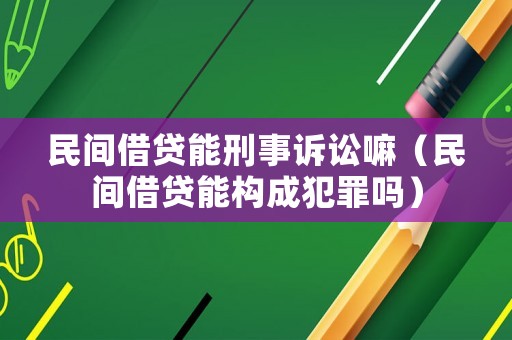 民間借貸能刑事訴訟嘛（民間借貸能構(gòu)成犯罪嗎）