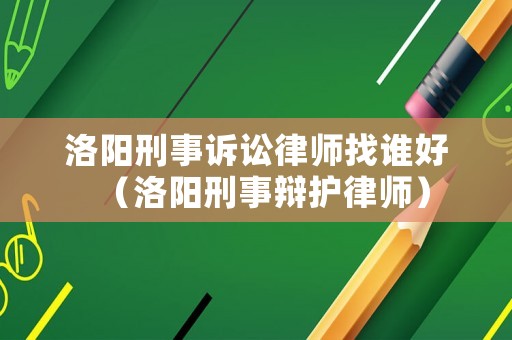 洛陽(yáng)刑事訴訟律師找誰(shuí)好（洛陽(yáng)刑事辯護(hù)律師）