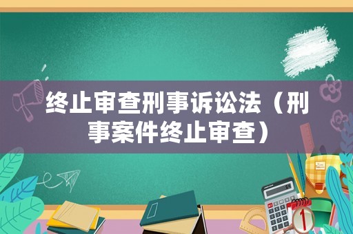 終止審查刑事訴訟法（刑事案件終止審查）