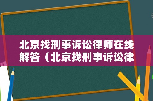 北京找刑事訴訟律師在線解答（北京找刑事訴訟律師事務所）