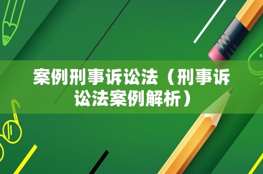 案例刑事訴訟法（刑事訴訟法案例解析）