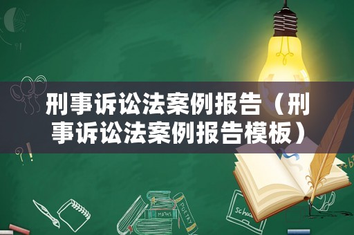 刑事訴訟法案例報告（刑事訴訟法案例報告模板）