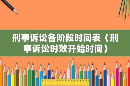 刑事訴訟各階段時(shí)間表（刑事訴訟時(shí)效開(kāi)始時(shí)間）