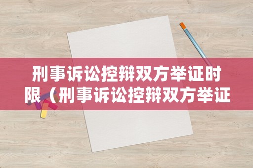 刑事訴訟控辯雙方舉證時(shí)限（刑事訴訟控辯雙方舉證時(shí)限規(guī)定）