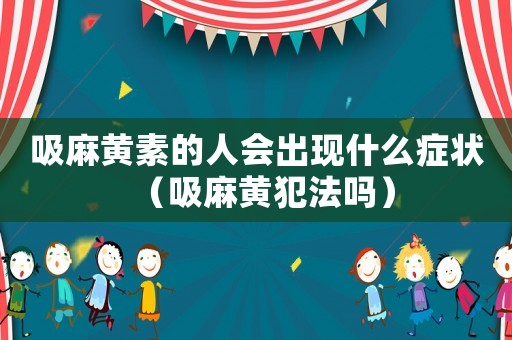吸麻黃素的人會(huì)出現(xiàn)什么癥狀（吸麻黃犯法嗎）