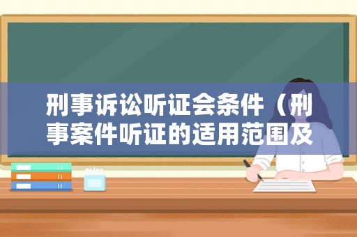 刑事訴訟聽(tīng)證會(huì)條件（刑事案件聽(tīng)證的適用范圍及程序）