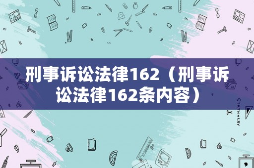 刑事訴訟法律162（刑事訴訟法律162條內(nèi)容）