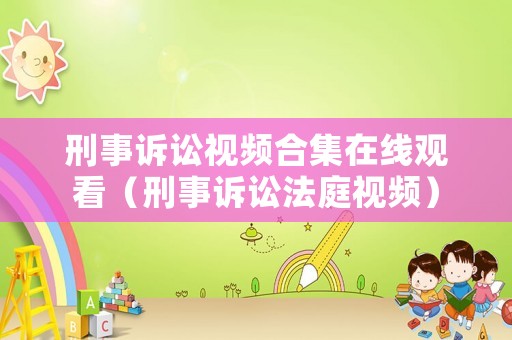 刑事訴訟視頻合集在線觀看（刑事訴訟法庭視頻）