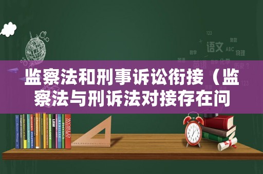 監(jiān)察法和刑事訴訟銜接（監(jiān)察法與刑訴法對(duì)接存在問(wèn)題）