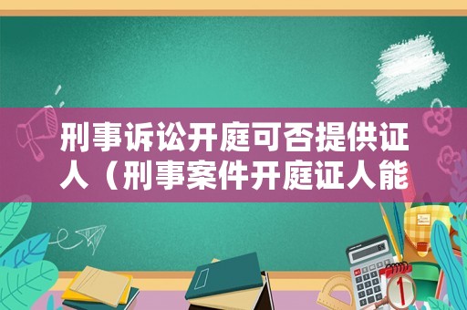 刑事訴訟開庭可否提供證人（刑事案件開庭證人能旁聽嗎）