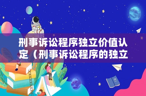 刑事訴訟程序獨立價值認(rèn)定（刑事訴訟程序的獨立價值）