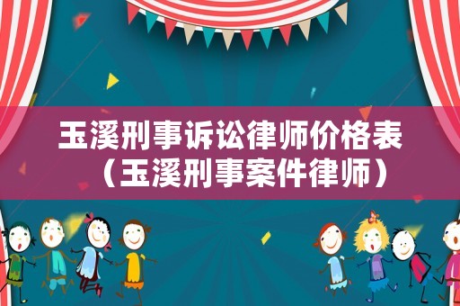 玉溪刑事訴訟律師價(jià)格表（玉溪刑事案件律師）