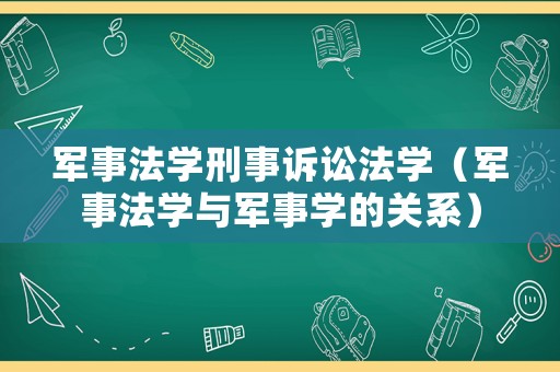 軍事法學刑事訴訟法學（軍事法學與軍事學的關(guān)系）