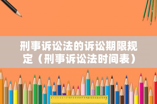 刑事訴訟法的訴訟期限規(guī)定（刑事訴訟法時(shí)間表）