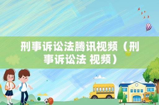 刑事訴訟法騰訊視頻（刑事訴訟法 視頻）