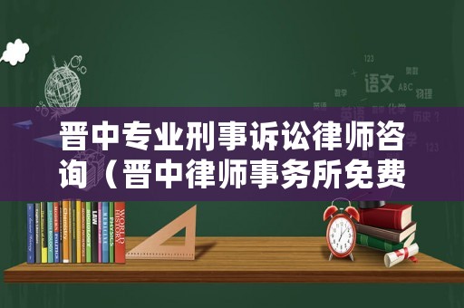晉中專業(yè)刑事訴訟律師咨詢（晉中律師事務所免費咨詢）