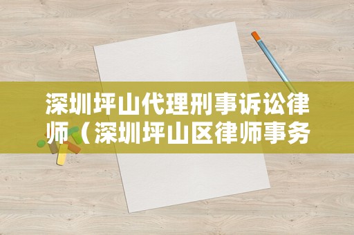 深圳坪山代理刑事訴訟律師（深圳坪山區(qū)律師事務(wù)所）