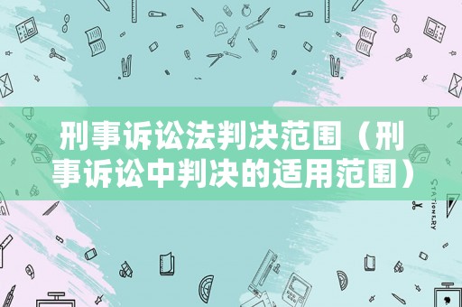 刑事訴訟法判決范圍（刑事訴訟中判決的適用范圍）