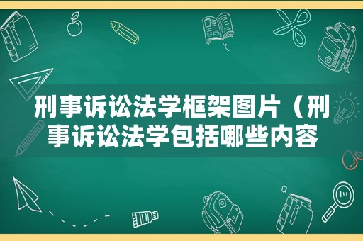 刑事訴訟法學框架圖片（刑事訴訟法學包括哪些內(nèi)容?）