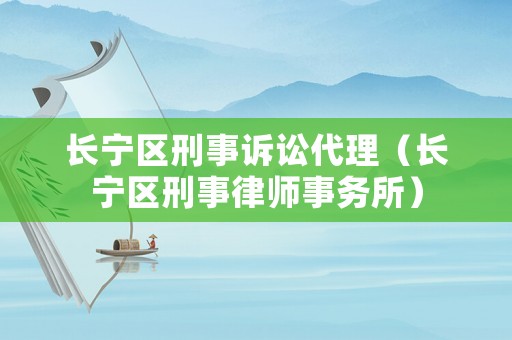 長寧區(qū)刑事訴訟代理（長寧區(qū)刑事律師事務(wù)所）