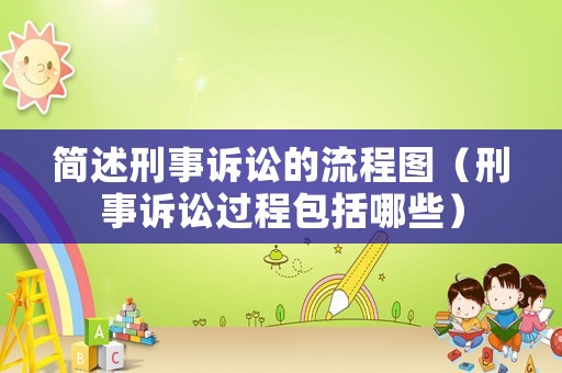 簡述刑事訴訟的流程圖（刑事訴訟過程包括哪些）