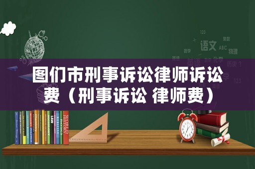 圖們市刑事訴訟律師訴訟費（刑事訴訟 律師費）
