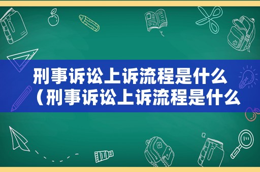 刑事訴訟上訴流程是什么（刑事訴訟上訴流程是什么）