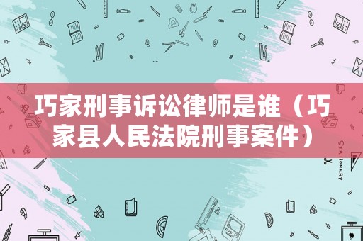 巧家刑事訴訟律師是誰(shuí)（巧家縣人民法院刑事案件）